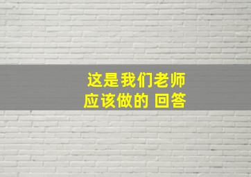 这是我们老师应该做的 回答